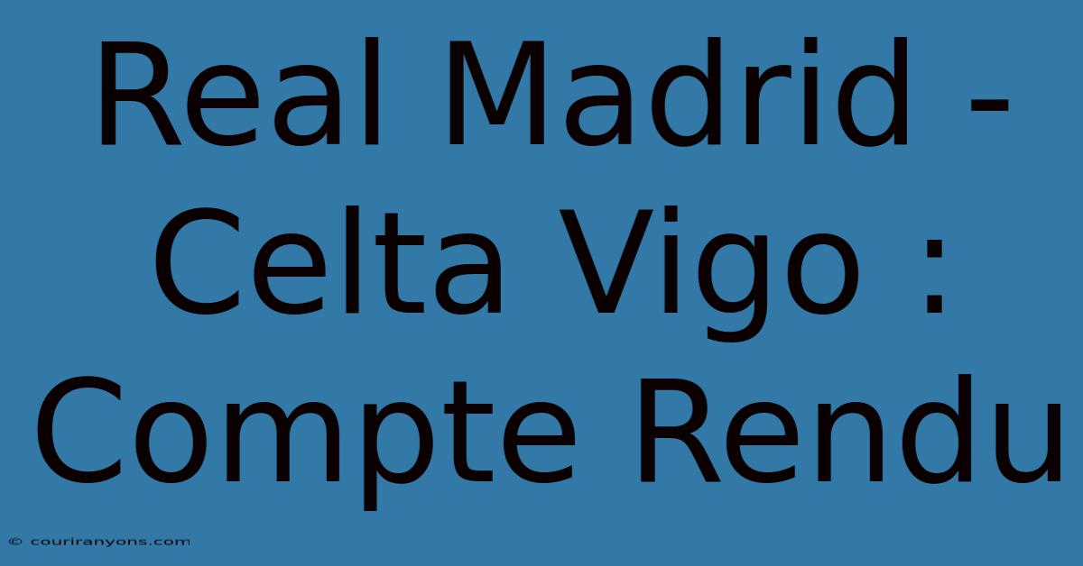 Real Madrid - Celta Vigo : Compte Rendu