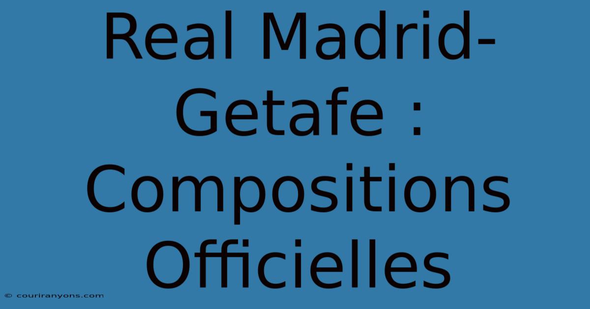 Real Madrid-Getafe : Compositions Officielles