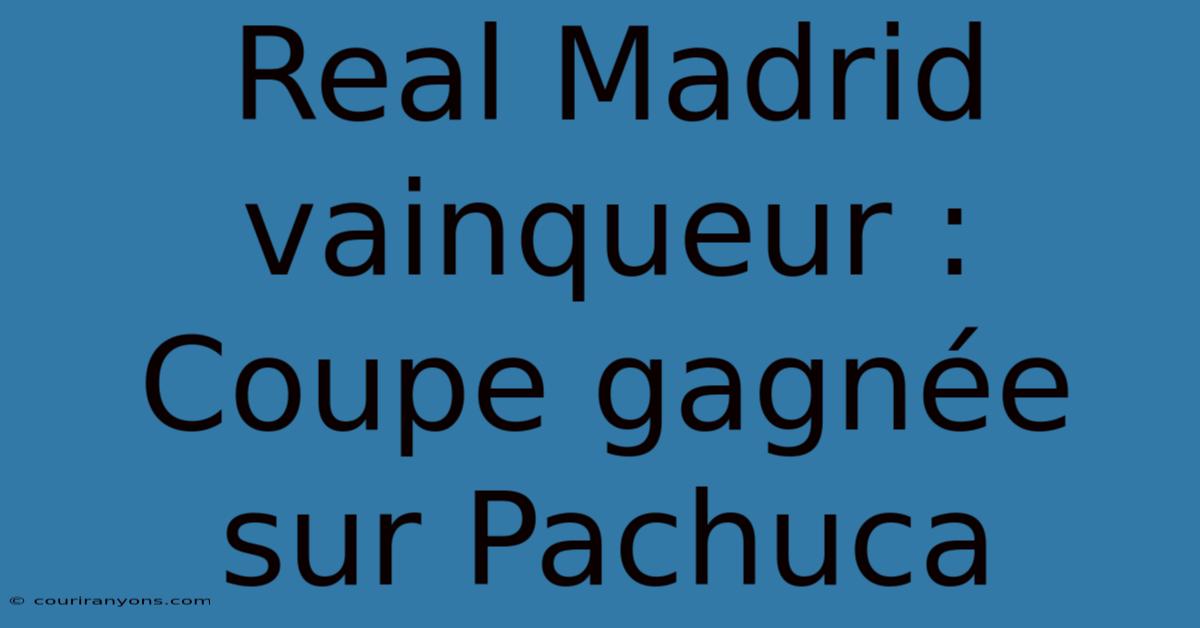 Real Madrid Vainqueur : Coupe Gagnée Sur Pachuca