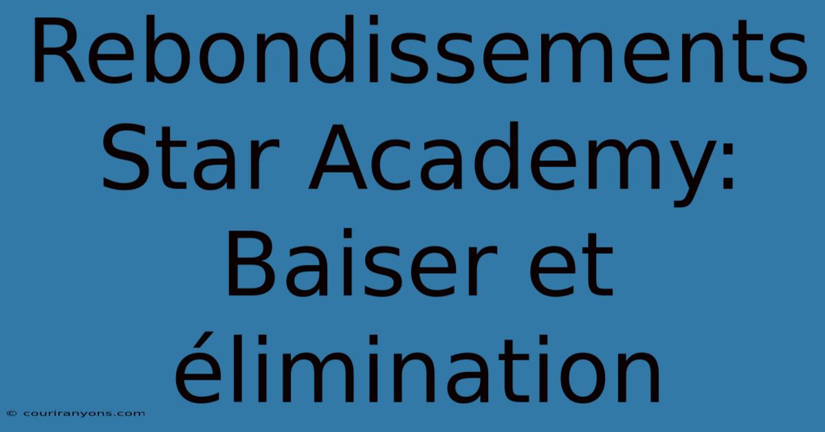 Rebondissements Star Academy: Baiser Et Élimination