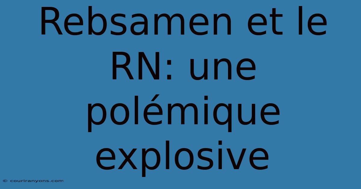 Rebsamen Et Le RN: Une Polémique Explosive