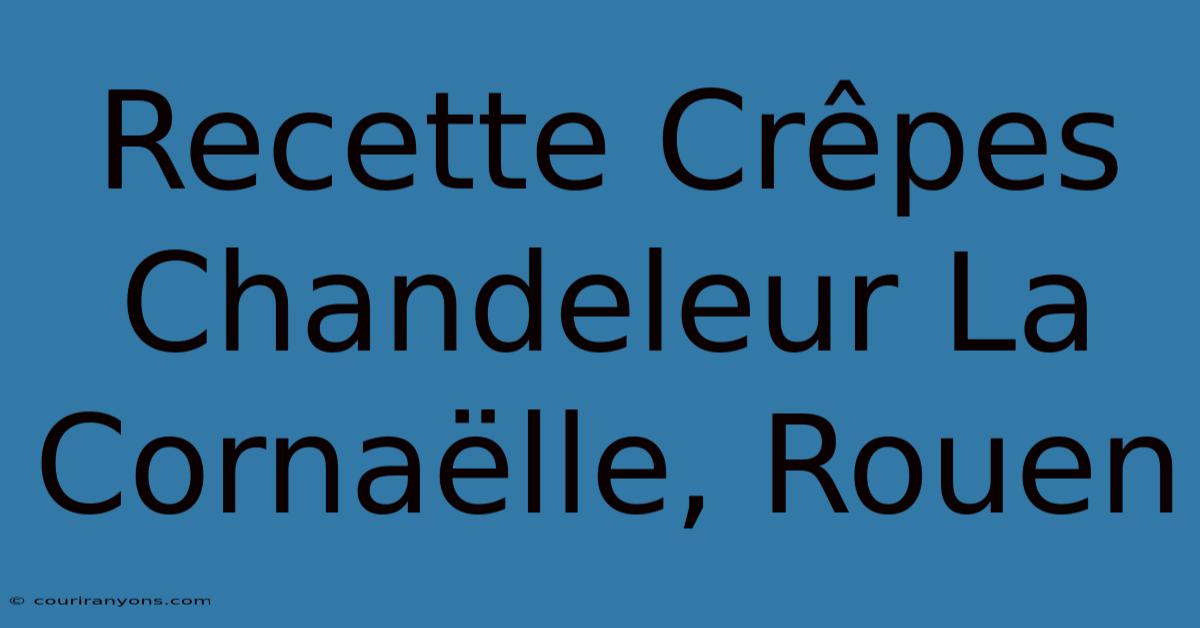 Recette Crêpes Chandeleur La Cornaëlle, Rouen