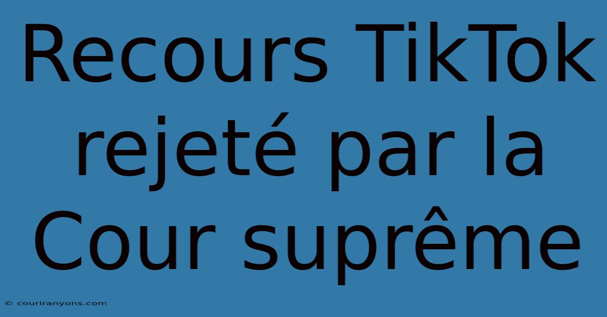 Recours TikTok Rejeté Par La Cour Suprême