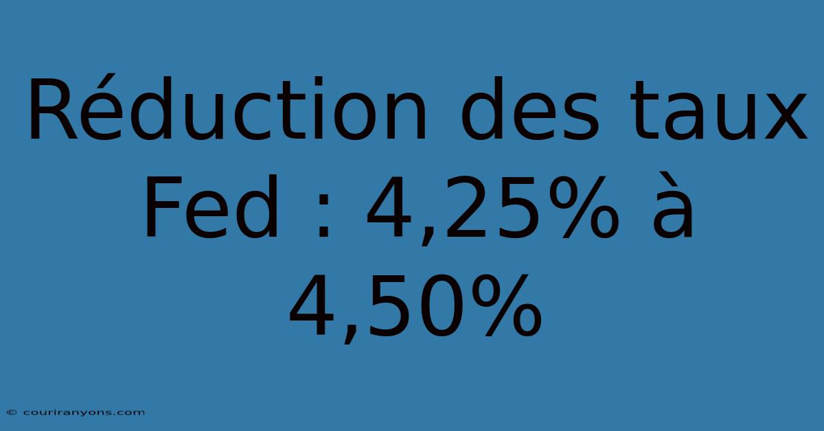 Réduction Des Taux Fed : 4,25% À 4,50%