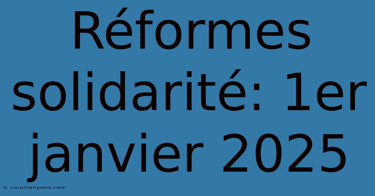 Réformes Solidarité: 1er Janvier 2025