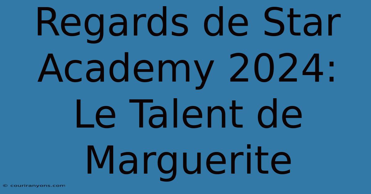 Regards De Star Academy 2024: Le Talent De Marguerite