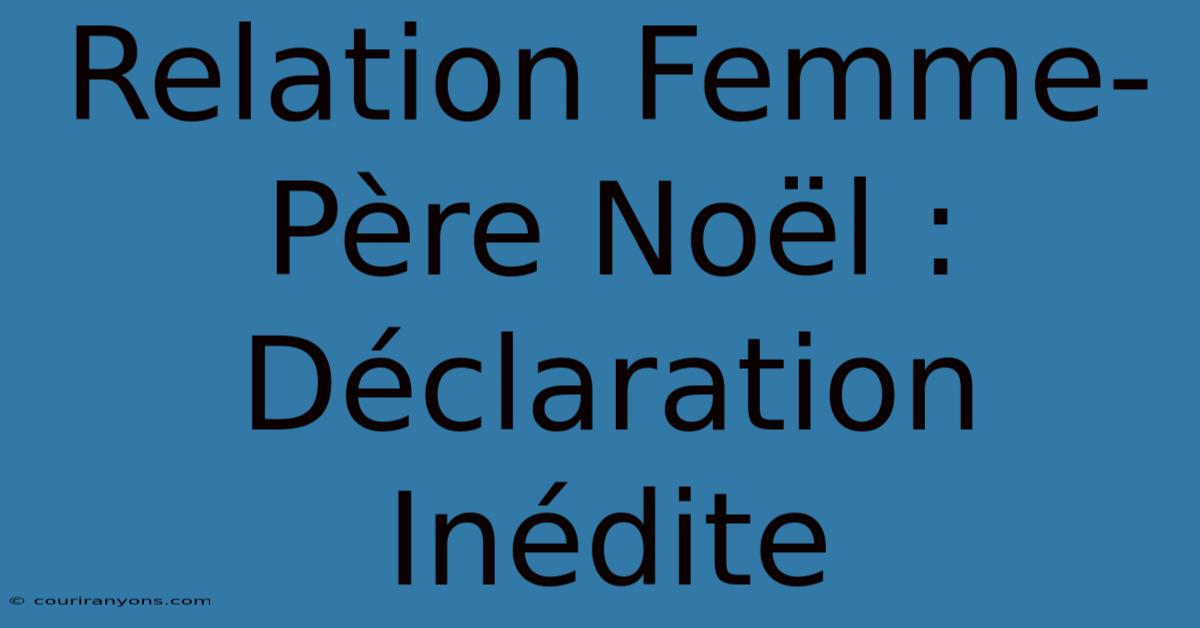 Relation Femme-Père Noël : Déclaration Inédite