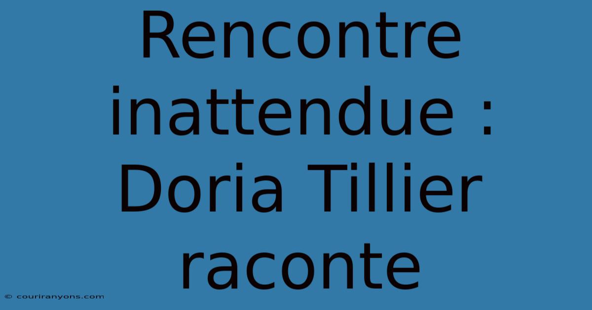 Rencontre Inattendue : Doria Tillier Raconte