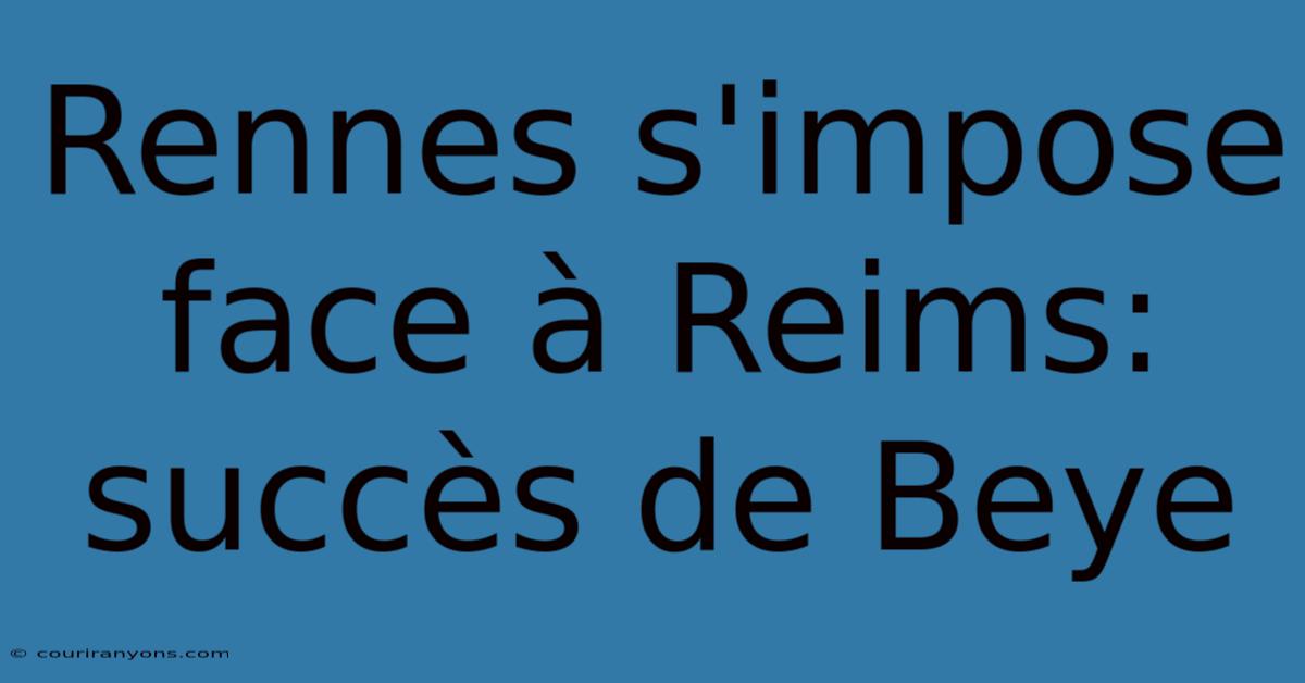 Rennes S'impose Face À Reims: Succès De Beye