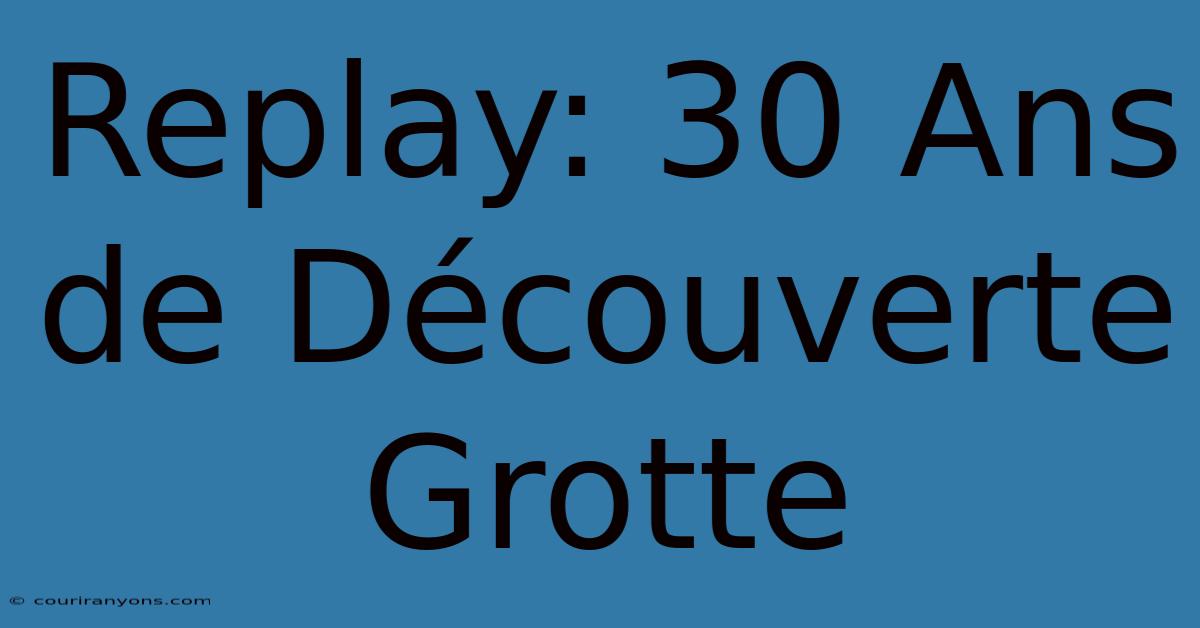 Replay: 30 Ans De Découverte Grotte