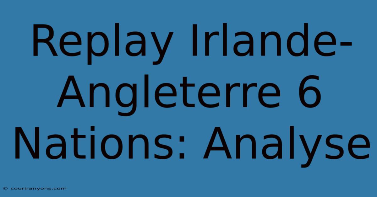 Replay Irlande-Angleterre 6 Nations: Analyse