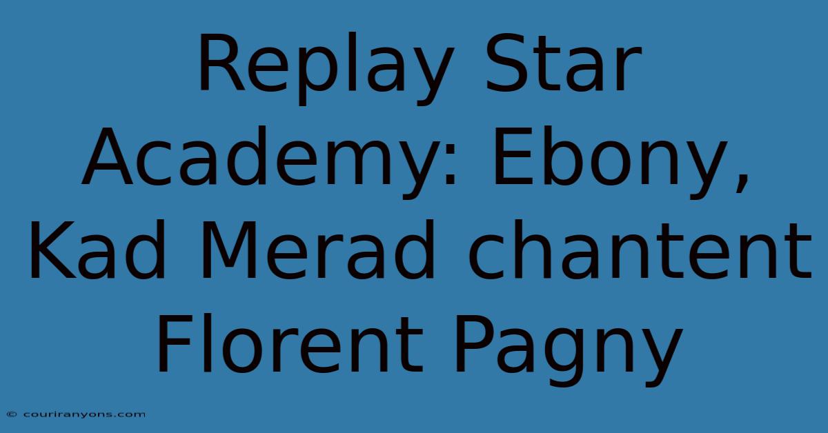 Replay Star Academy: Ebony, Kad Merad Chantent Florent Pagny