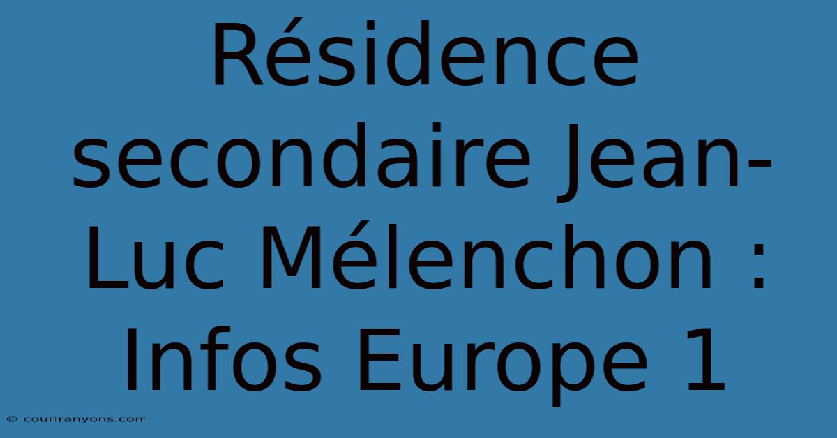 Résidence Secondaire Jean-Luc Mélenchon : Infos Europe 1