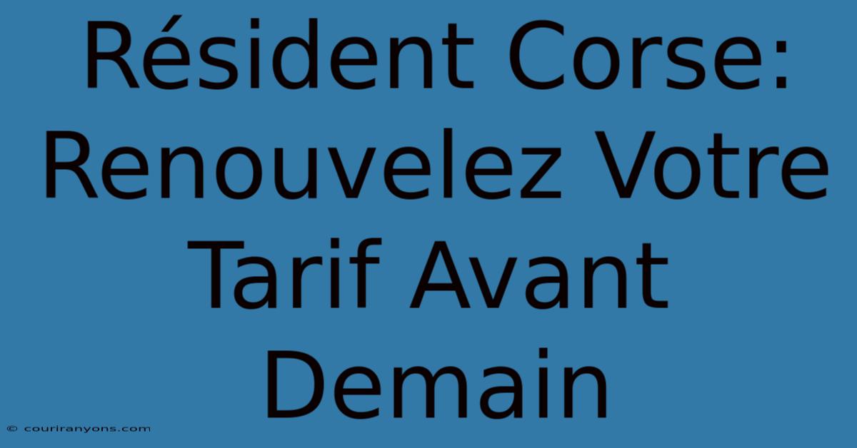 Résident Corse: Renouvelez Votre Tarif Avant Demain