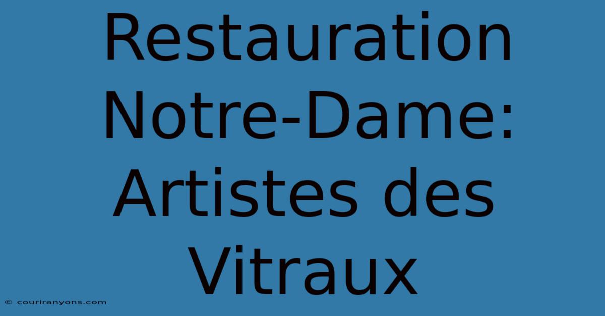 Restauration Notre-Dame:  Artistes Des Vitraux