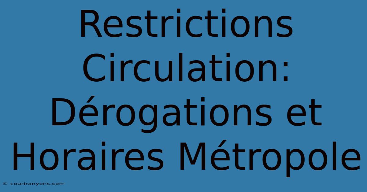 Restrictions Circulation: Dérogations Et Horaires Métropole