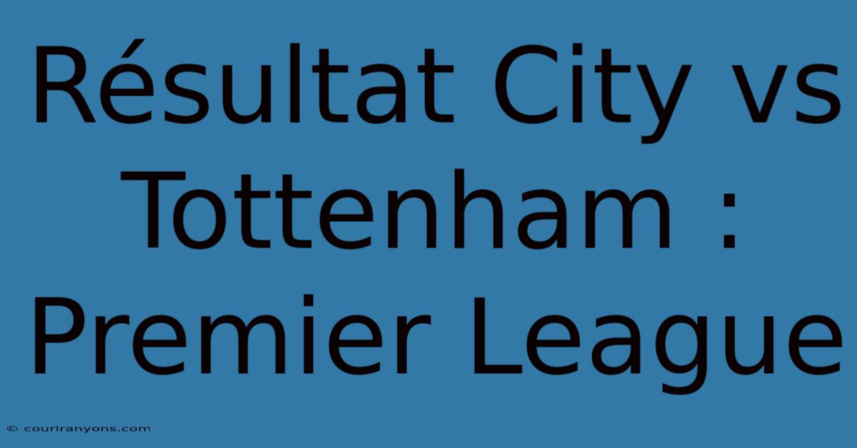 Résultat City Vs Tottenham : Premier League