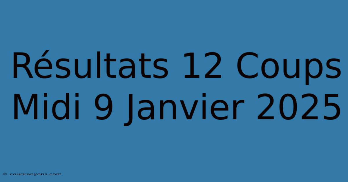 Résultats 12 Coups Midi 9 Janvier 2025