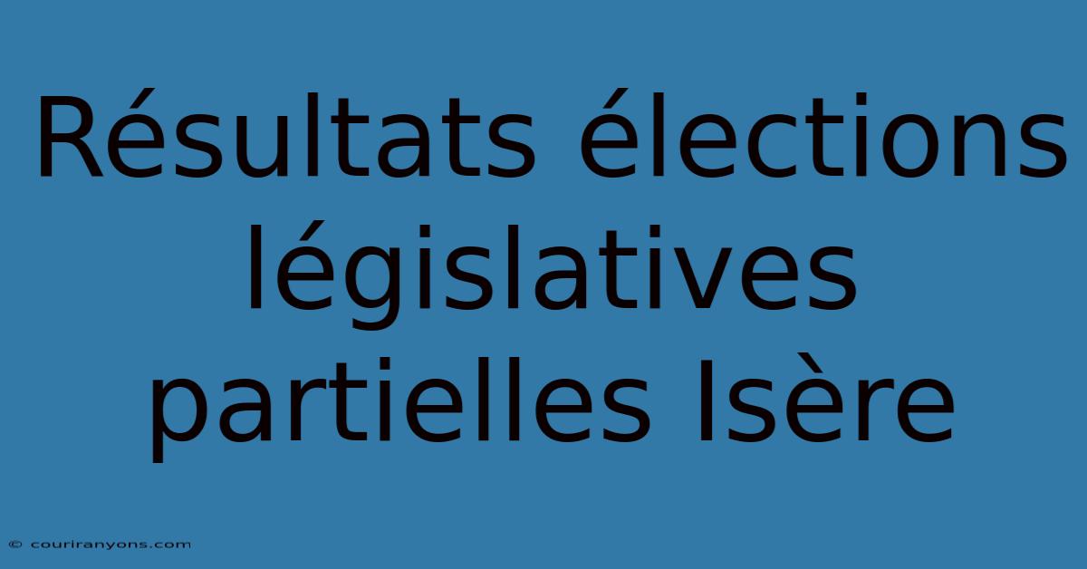 Résultats Élections Législatives Partielles Isère