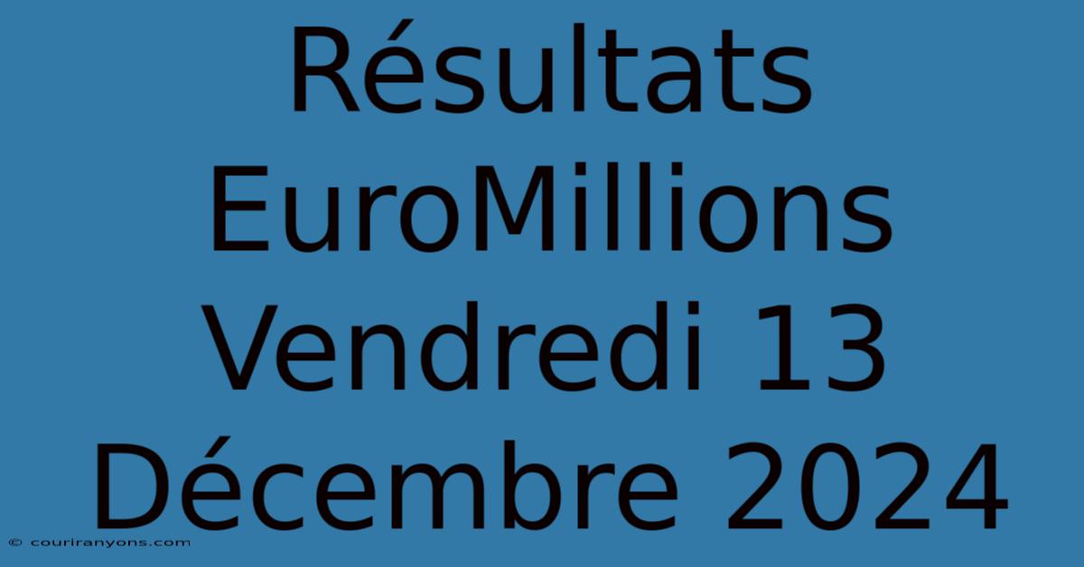 Résultats EuroMillions Vendredi 13 Décembre 2024