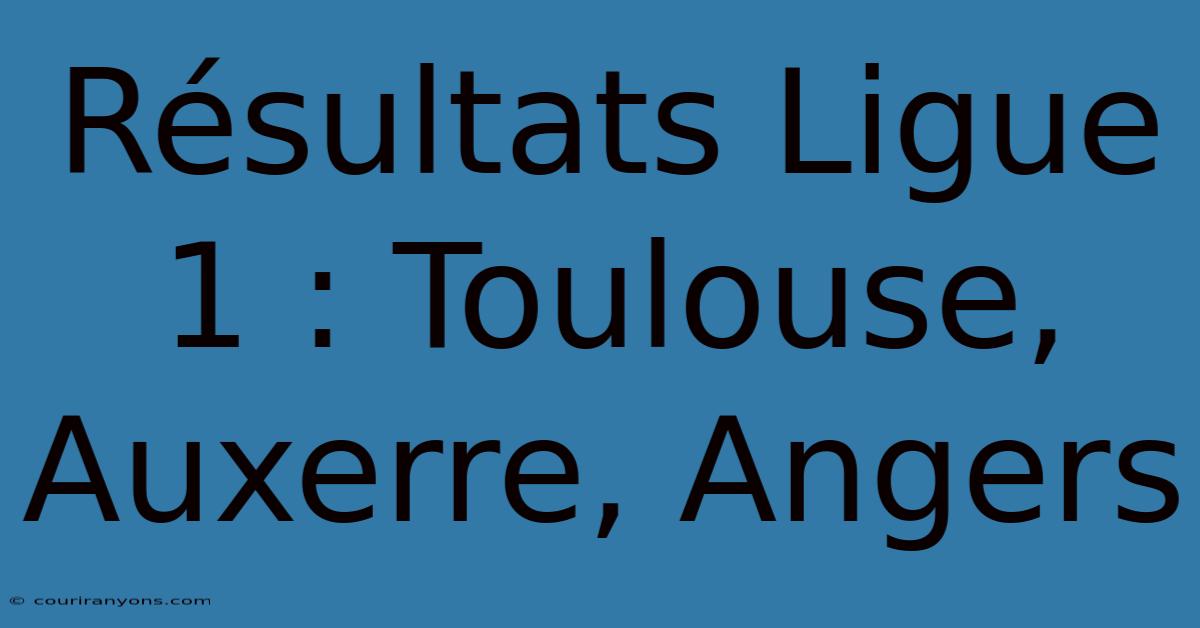 Résultats Ligue 1 : Toulouse, Auxerre, Angers