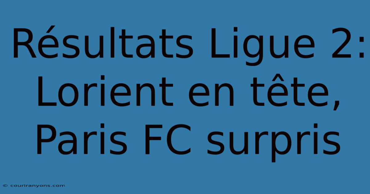 Résultats Ligue 2: Lorient En Tête, Paris FC Surpris