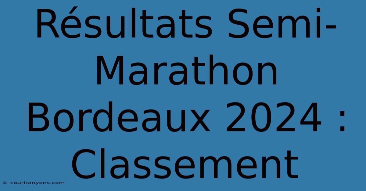 Résultats Semi-Marathon Bordeaux 2024 : Classement