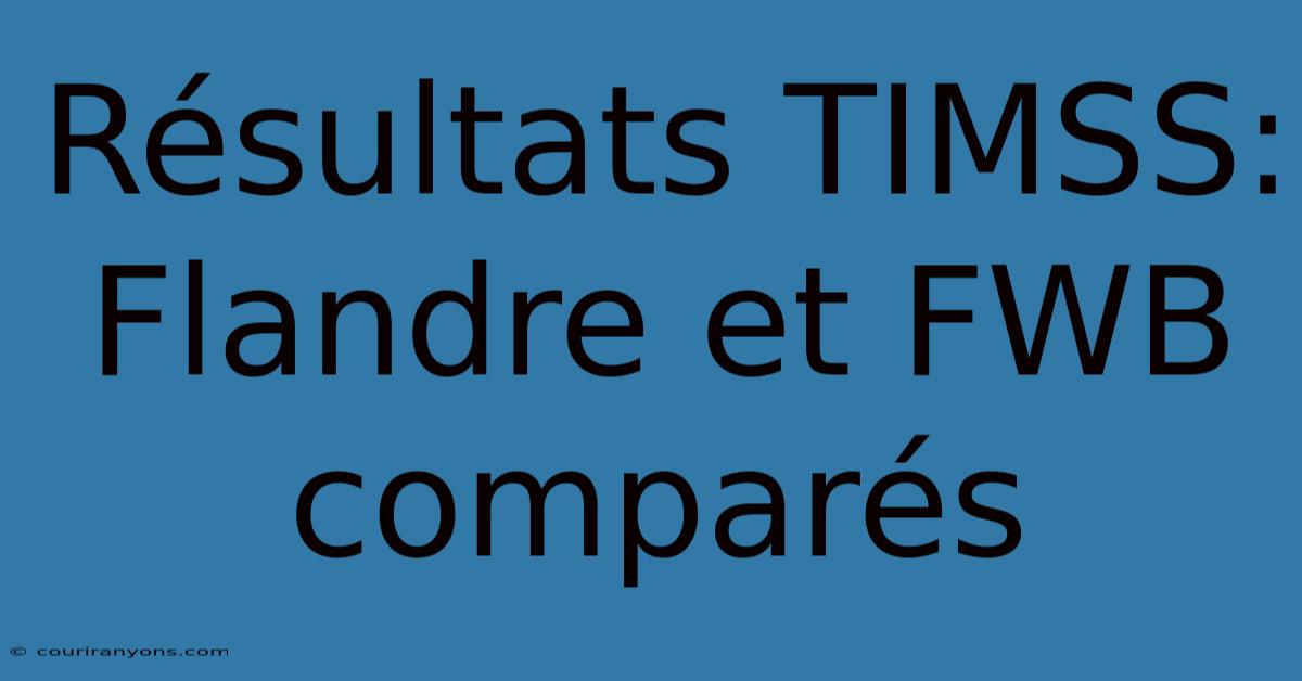 Résultats TIMSS: Flandre Et FWB Comparés