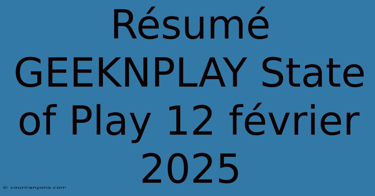 Résumé GEEKNPLAY State Of Play 12 Février 2025