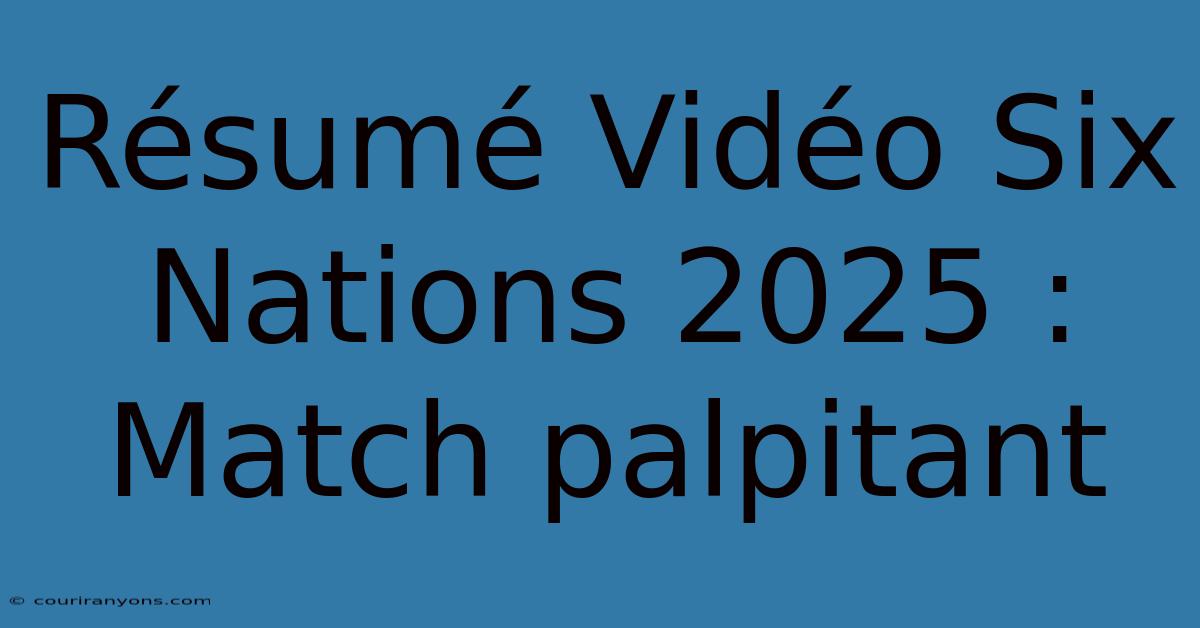 Résumé Vidéo Six Nations 2025 : Match Palpitant