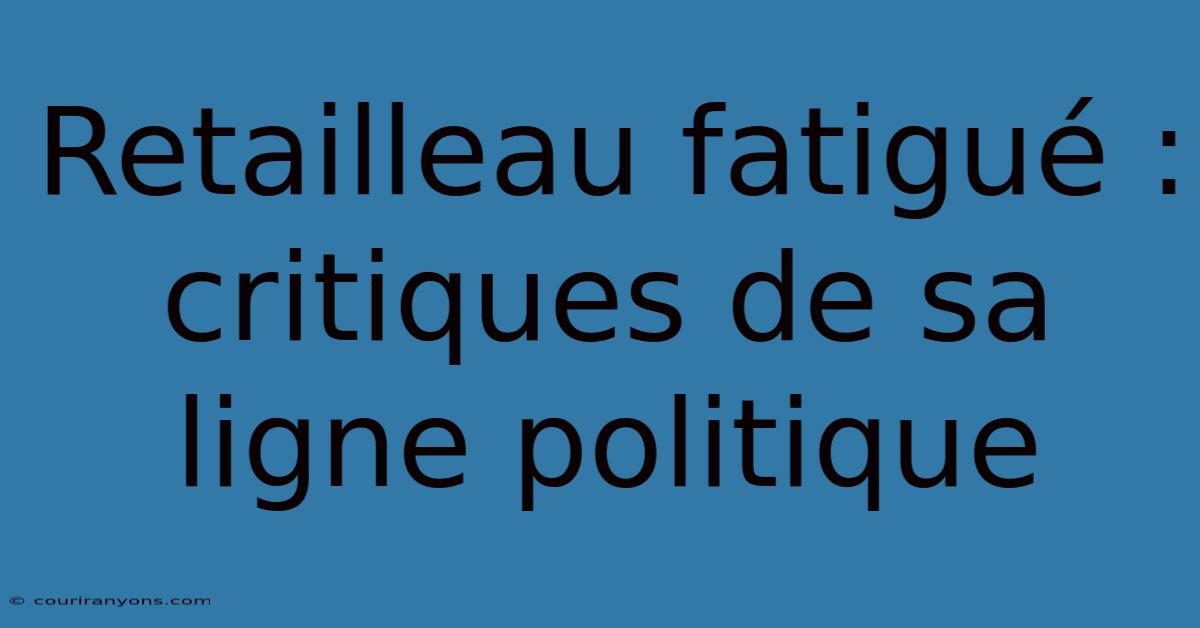 Retailleau Fatigué : Critiques De Sa Ligne Politique