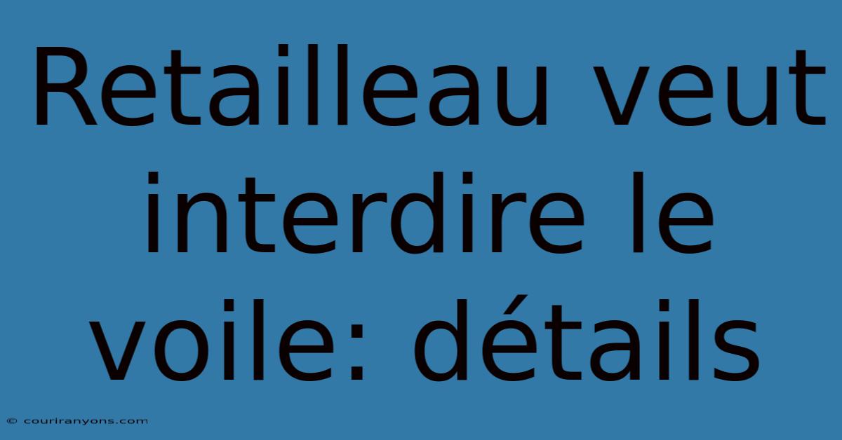 Retailleau Veut Interdire Le Voile: Détails