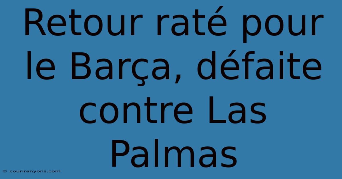 Retour Raté Pour Le Barça, Défaite Contre Las Palmas