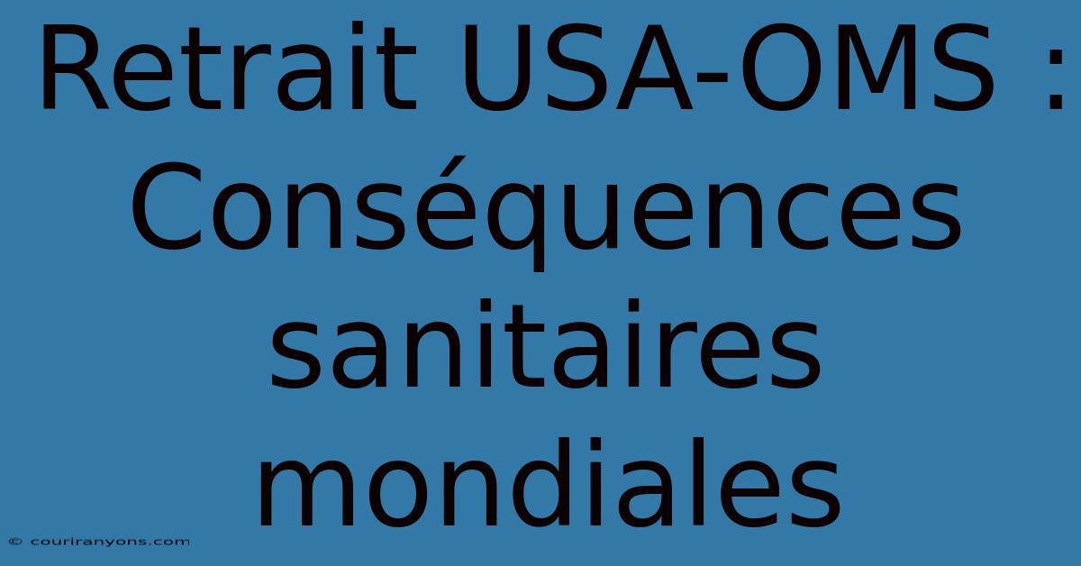 Retrait USA-OMS : Conséquences Sanitaires Mondiales