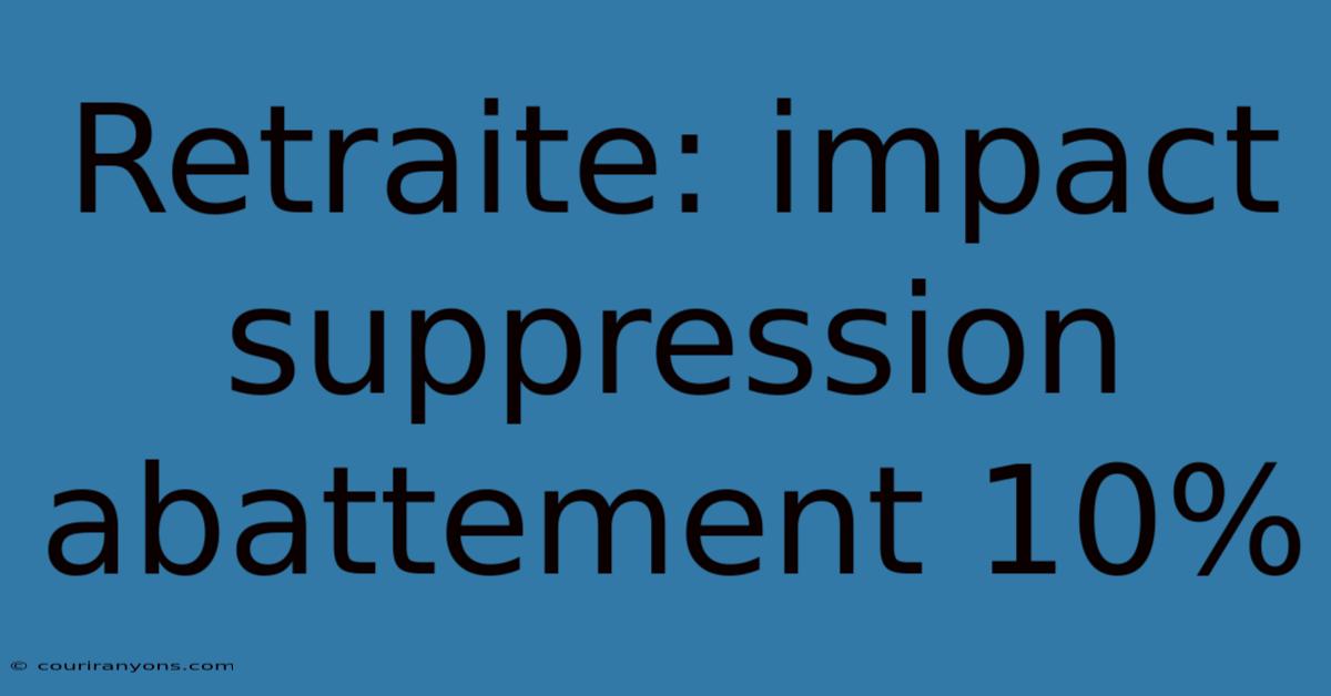 Retraite: Impact Suppression Abattement 10%