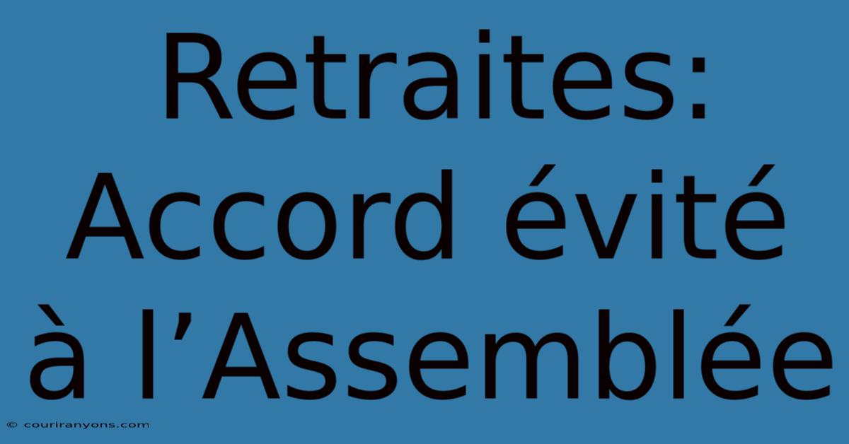 Retraites: Accord Évité À L’Assemblée