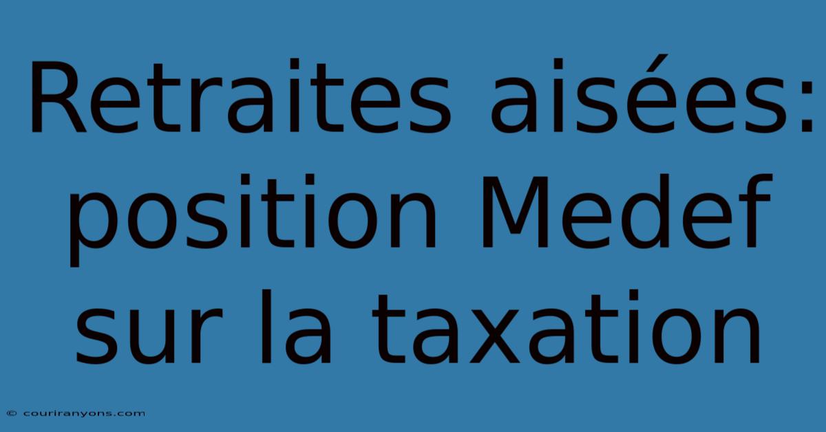 Retraites Aisées: Position Medef Sur La Taxation