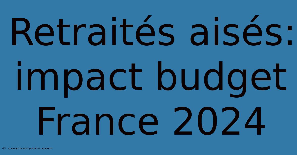 Retraités Aisés: Impact Budget France 2024