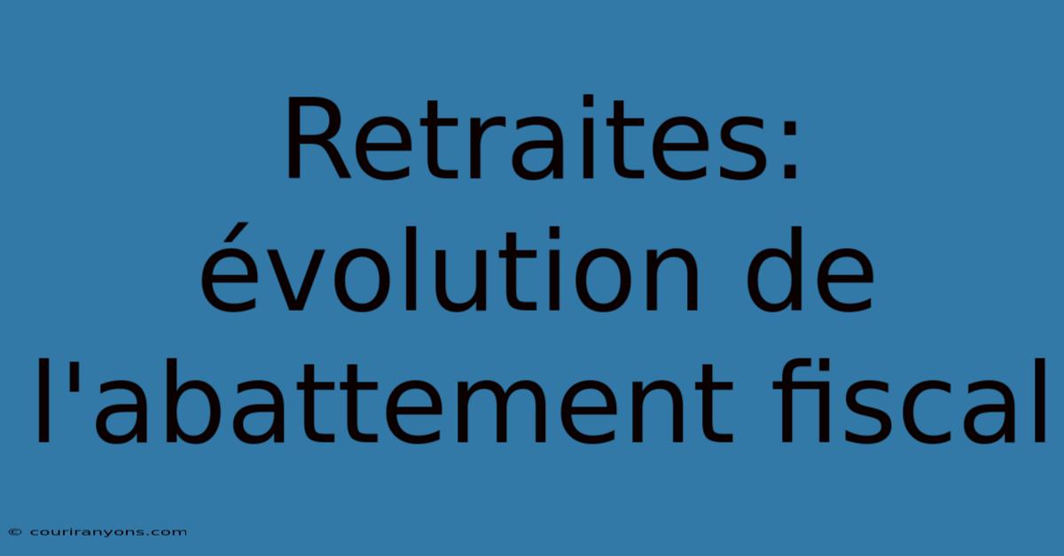 Retraites: Évolution De L'abattement Fiscal