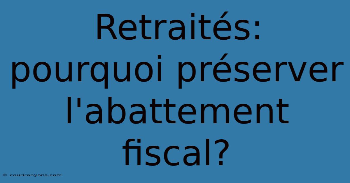 Retraités:  Pourquoi Préserver L'abattement Fiscal?