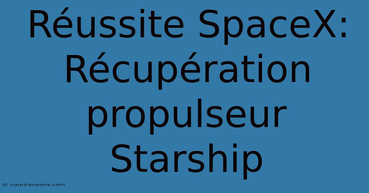 Réussite SpaceX: Récupération Propulseur Starship