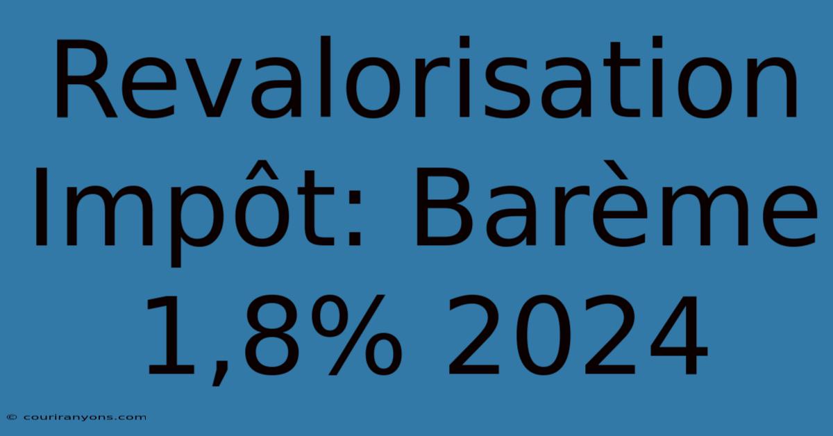 Revalorisation Impôt: Barème 1,8% 2024