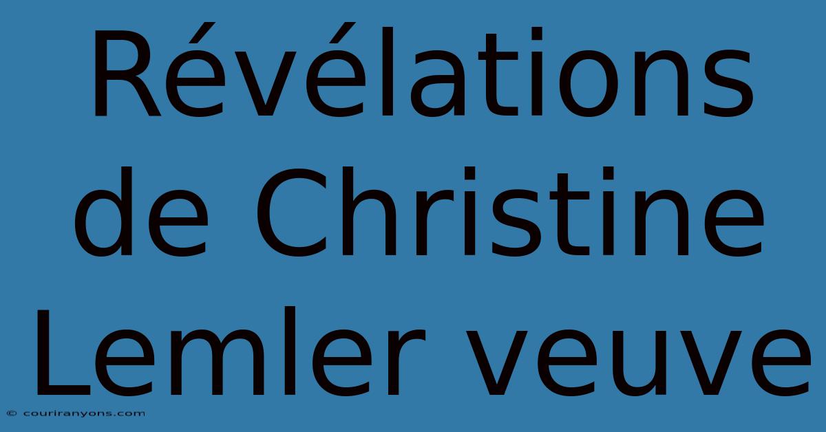 Révélations De Christine Lemler Veuve