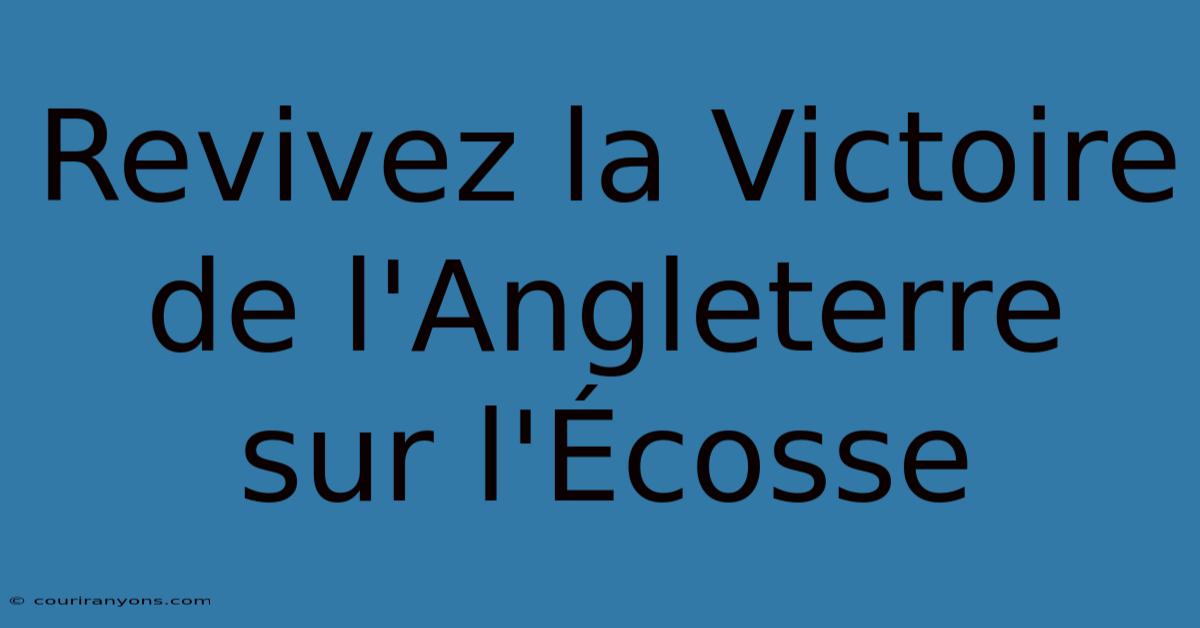 Revivez La Victoire De L'Angleterre Sur L'Écosse