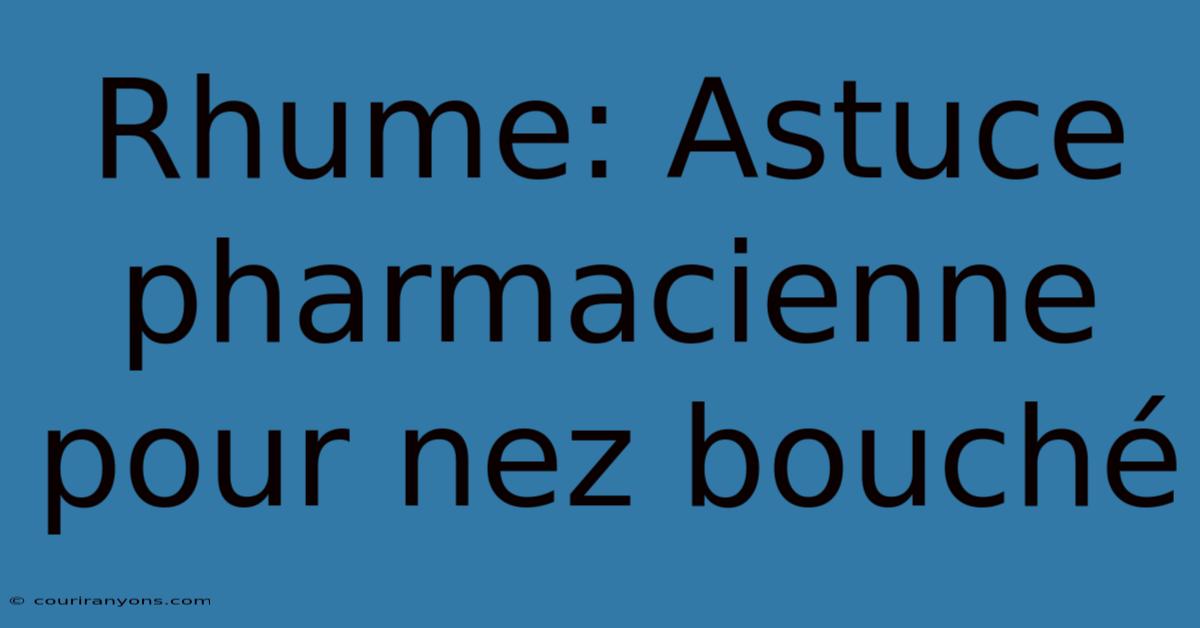 Rhume: Astuce Pharmacienne Pour Nez Bouché