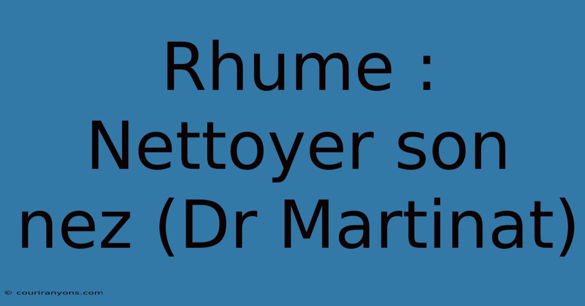 Rhume : Nettoyer Son Nez (Dr Martinat)