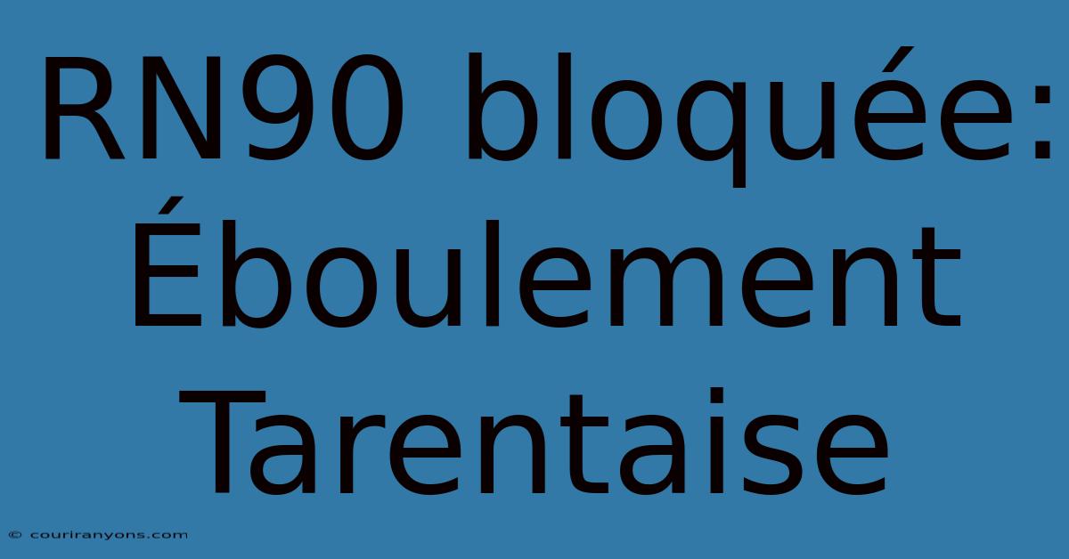 RN90 Bloquée: Éboulement Tarentaise