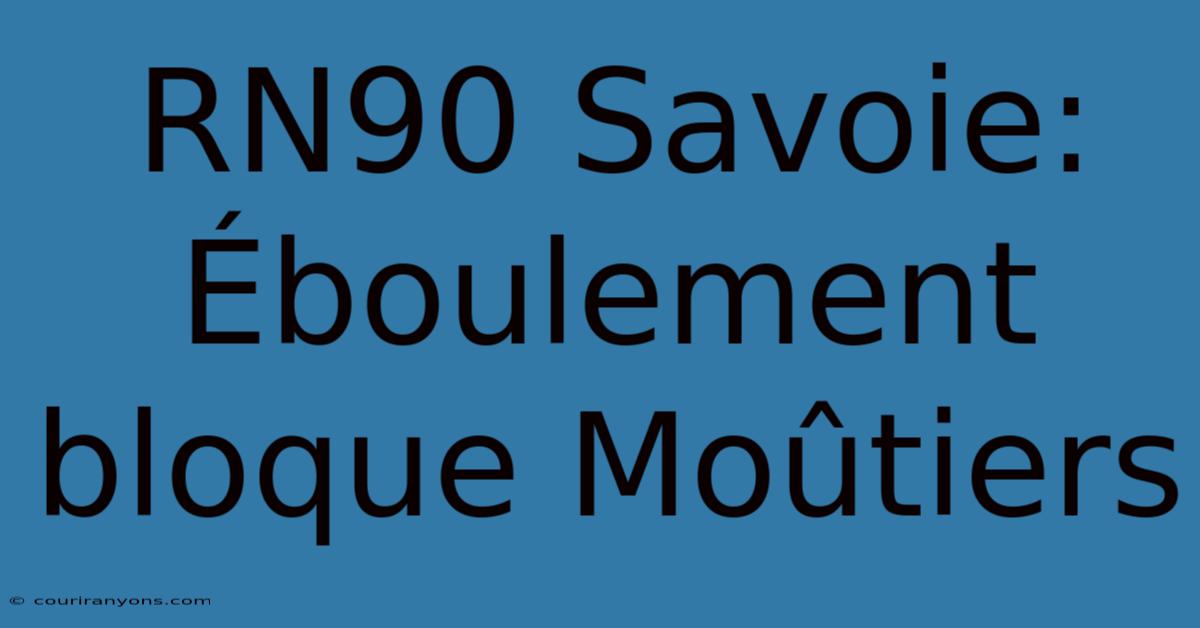 RN90 Savoie: Éboulement Bloque Moûtiers