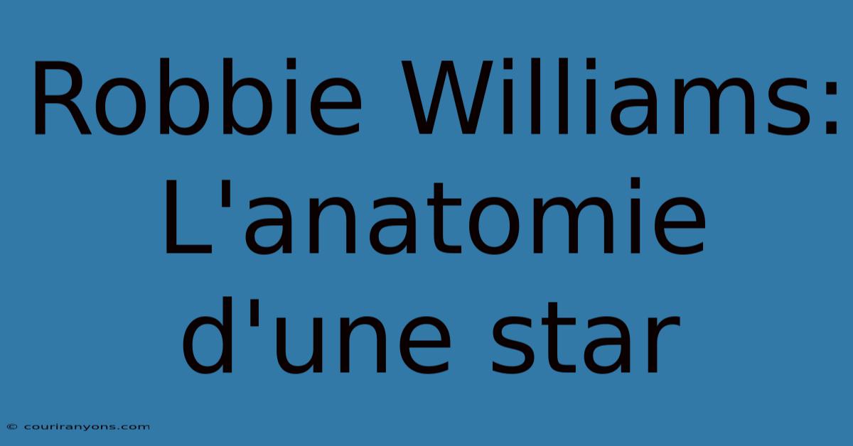 Robbie Williams: L'anatomie D'une Star