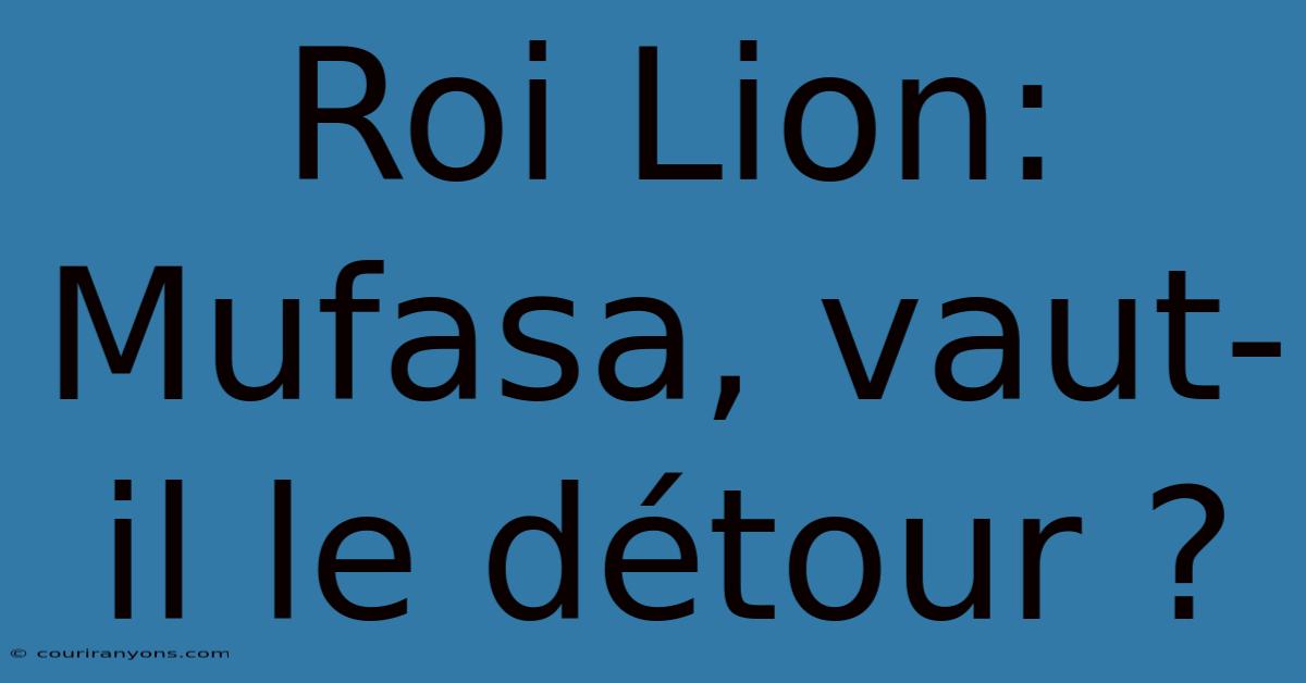 Roi Lion: Mufasa, Vaut-il Le Détour ?